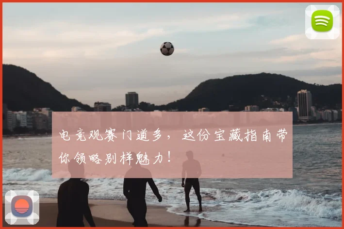 电竞观赛门道多,这份宝藏指南带你领略别样魅力!