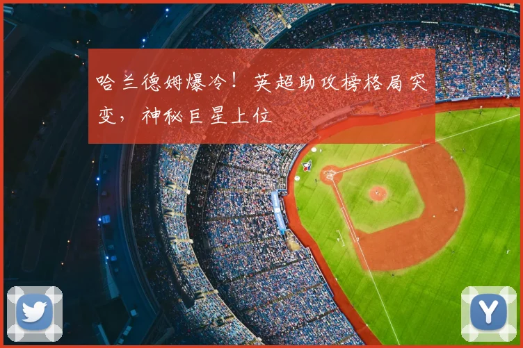哈兰德姆爆冷!英超助攻榜格局突变,神秘巨星上位
