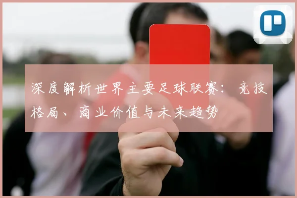 深度解析世界主要足球联赛:竞技格局、商业价值与未来趋势