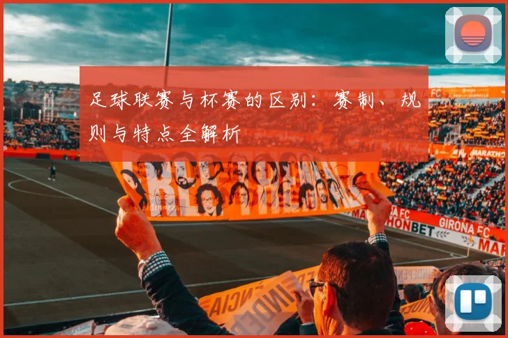 足球联赛与杯赛的区别：赛制、规则与特点全解析