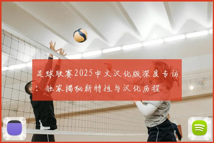 足球联赛2025中文汉化版深度专访:独家揭秘新特性与汉化历程