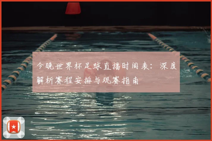 今晚世界杯足球直播时间表:深度解析赛程安排与观赛指南
