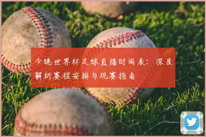 今晚世界杯足球直播时间表：深度解析赛程安排与观赛指南