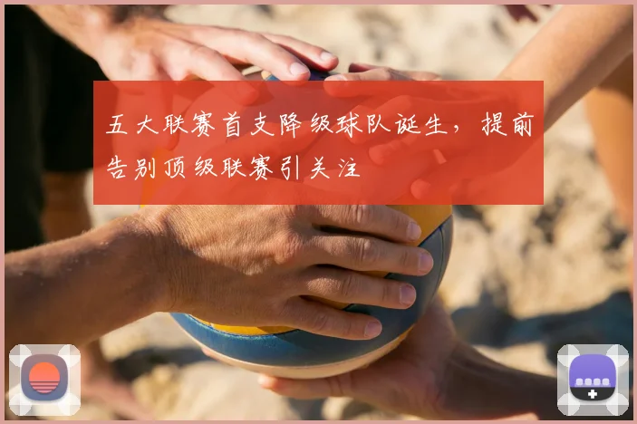 五大联赛首支降级球队诞生,提前告别顶级联赛引关注