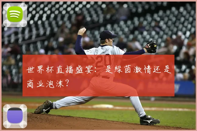 世界杯直播盛宴:是绿茵激情还是商业泡沫?