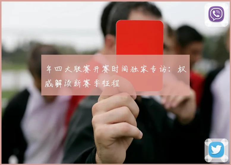 年四大联赛开赛时间独家专访:权威解读新赛季征程
